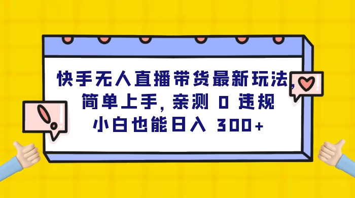 快手无人直播带货最新玩法，简单上手，亲测 0 违规，小白也能日入 300+-Duo