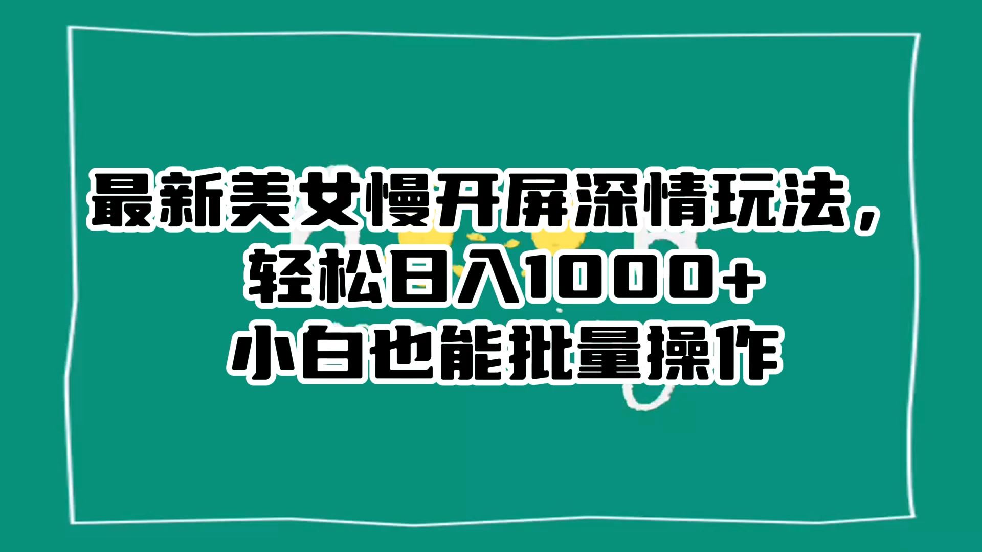 最新美女慢开屏深情玩法，轻松日入 1000+ 小白也能批量操作。-Duo