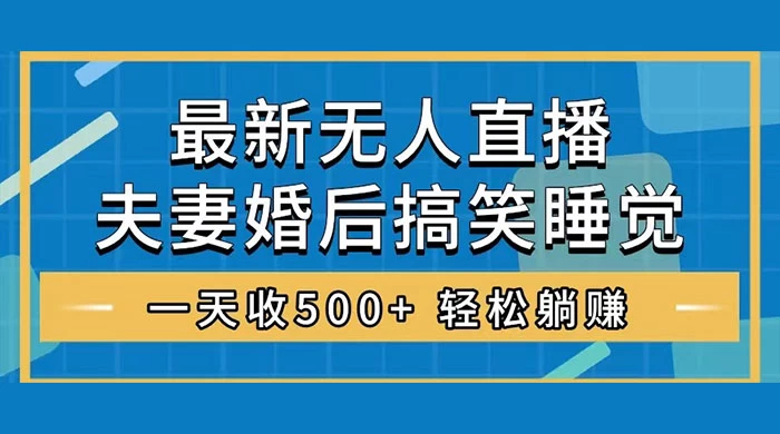 无人直播最新玩法，婚后夫妻睡觉整蛊，礼物收不停，睡后收入 500+，轻松躺赚！-Duo