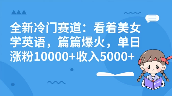 全新冷门赛道：看着美女学英语，篇篇爆火，单日涨粉 10000+ 收入 5000+-Duo