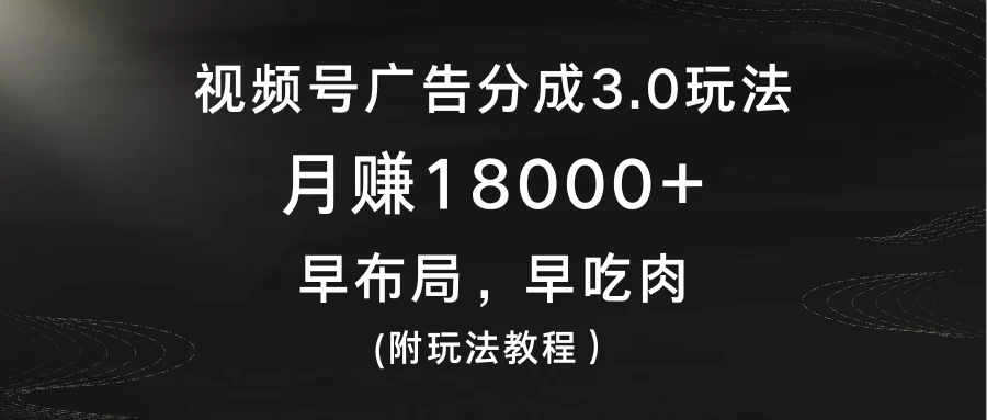 视频号广告分成3.0玩法，月赚18000+，早布局，早吃肉，(附玩法教程）-Duo