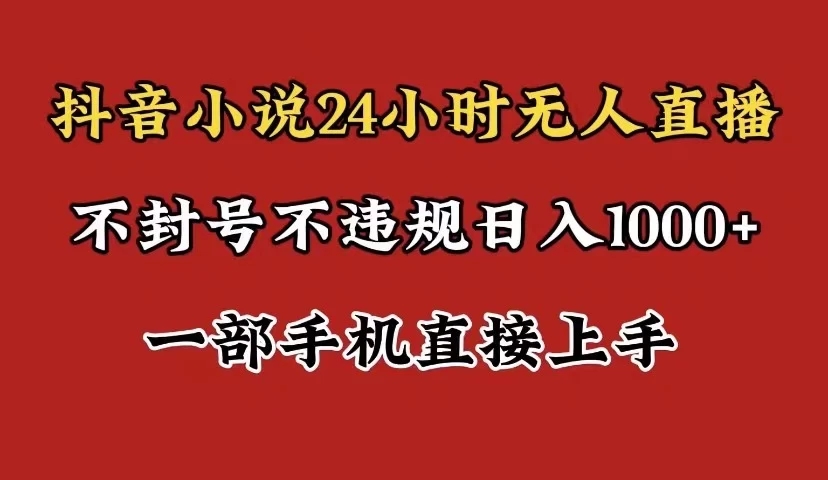 抖音小说无人直播日入1000+，不封号不违规，24小时无人直播，一部手机直接上手，保姆式教学-Duo