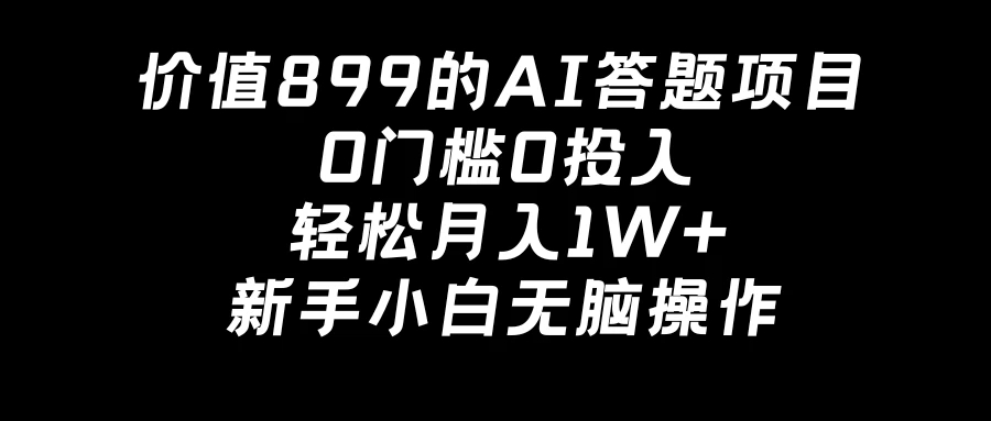 价值899的AI答题项目，0门槛0投入，轻松月入1W+，新手小白无脑操作-Duo