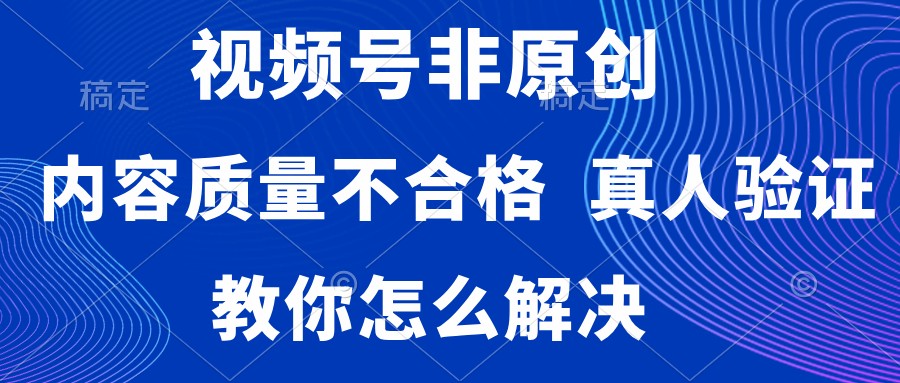 视频号非原创，内容质量不合格，需要真人验证，教你怎么解决-Duo