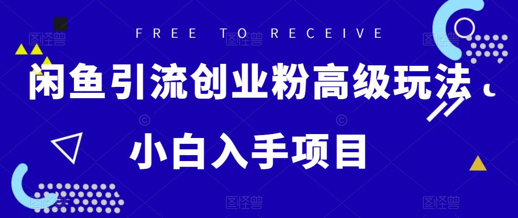 初级 闲鱼引流创业粉高级玩法，单日引流200+，稳定收益2000+，小白入手项目-Duo