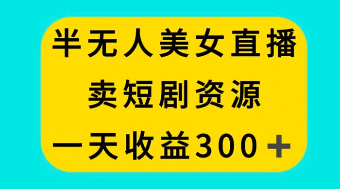 半无人美女直播，卖短剧资源，一天收益 300+-Duo