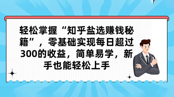 轻松掌握“知乎盐选赚钱秘籍”，零基础实现每日超过 300 的收益，简单易学，新手也能轻松上手-Duo