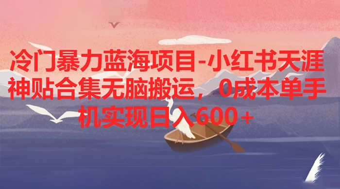 冷门暴力蓝海项目，小红书天涯神贴合集无脑搬运，0 成本单手机实现日入 600+-Duo