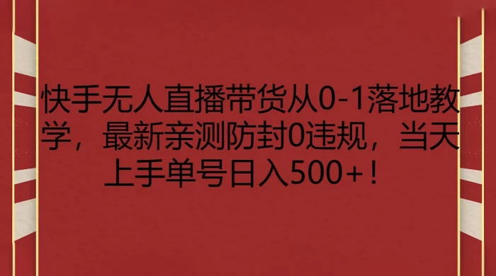 快手无人直播带货从 0-1 落地教学，最新亲测防封 0 违规，当天上手单号日入 500+-Duo