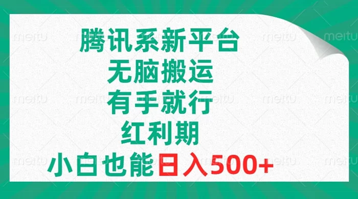 腾讯系新平台，无脑搬运，有手就行，红利期，小白也能日入500+-Duo